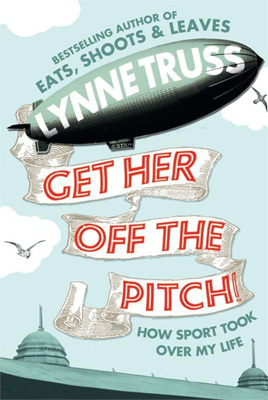 Get Her Off the Pitch! How Sport Took Over My Life By Lynne Truss